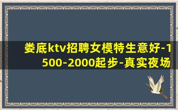 娄底ktv招聘女模特生意好-1500-2000起步-真实夜场